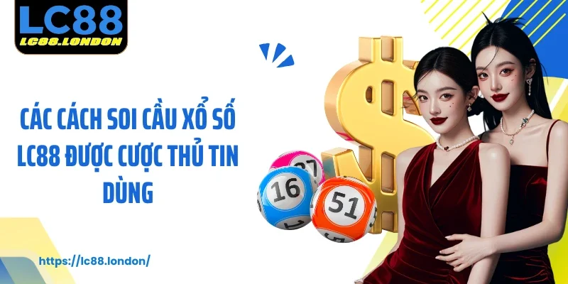 Các cách soi cầu xổ số LC88 được cược thủ tin dùng