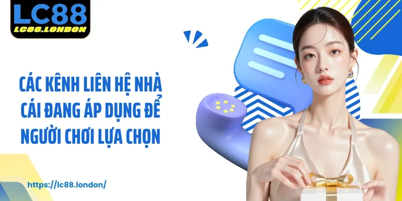 Các kênh liên hệ nhà cái đang áp dụng để người chơi lựa chọn