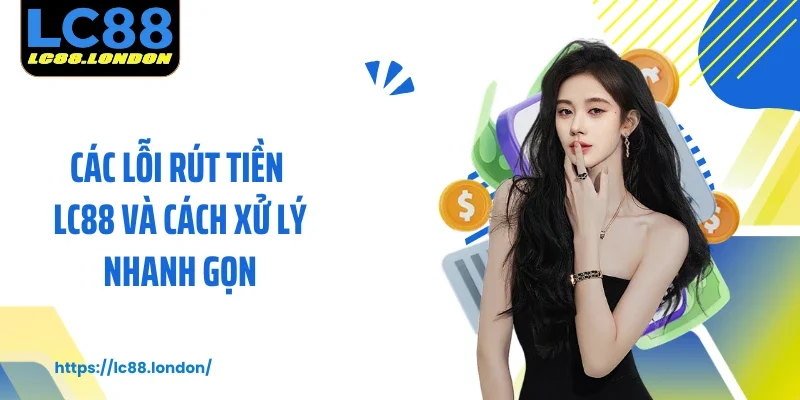 Các lỗi rút tiền LC88 và cách xử lý nhanh gọn