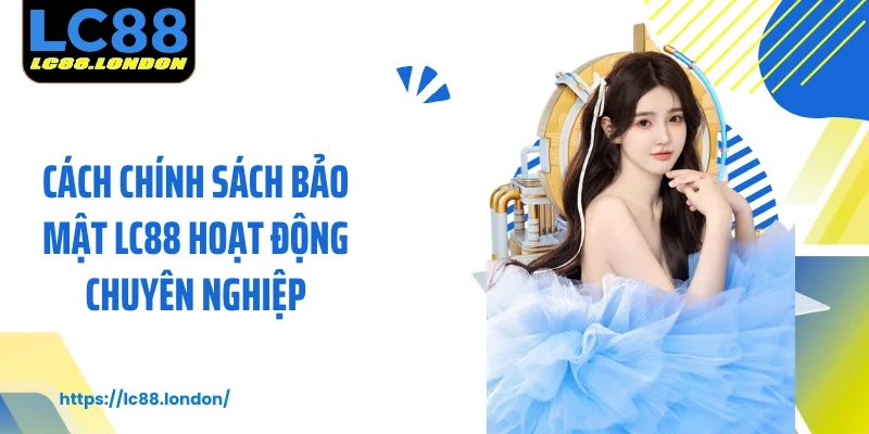 Cách chính sách bảo mật LC88 hoạt động chuyên nghiệp