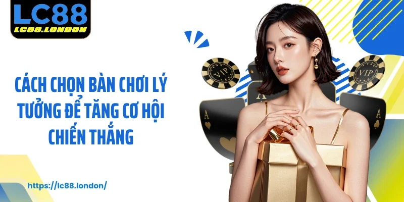 Cách chọn bàn chơi lý tưởng để tăng cơ hội chiến thắng