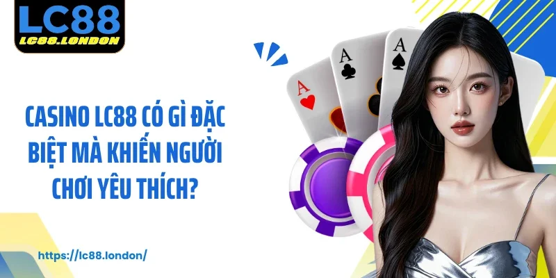 Casino LC88 có gì đặc biệt mà khiến người chơi yêu thích?