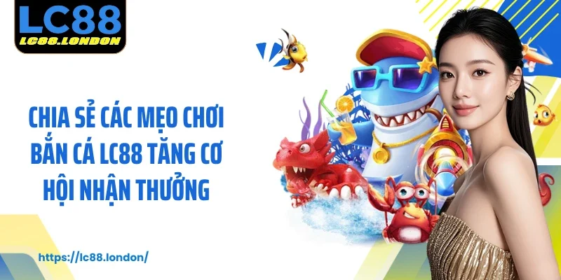 Chia sẻ các mẹo chơi bắn cá LC88 tăng cơ hội nhận thưởng