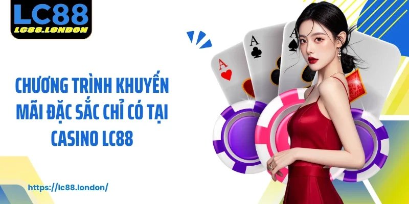 Chương trình khuyến mãi đặc sắc chỉ có tại Casino LC88