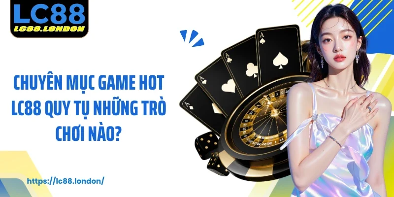 Chuyên mục game hot LC88 quy tụ những trò chơi nào?