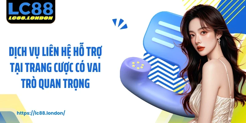 Dịch vụ liên hệ hỗ trợ tại trang cược có vai trò quan trọng
