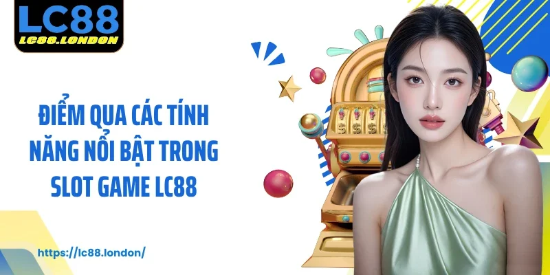 Điểm qua các tính năng nổi bật trong slot game LC88