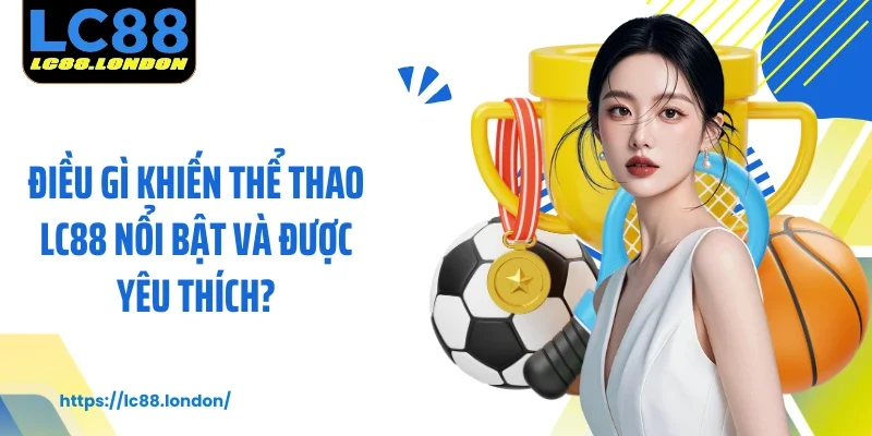 Điều gì khiến thể thao LC88 nổi bật và được yêu thích?