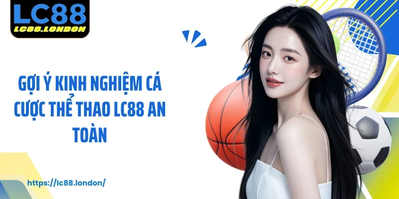 Gợi ý kinh nghiệm cá cược thể thao LC88 an toàn