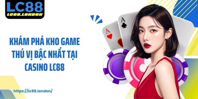 Khám phá kho game thú vị bậc nhất tại Casino LC88