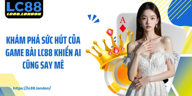 Khám phá sức hút của game bài LC88 khiến ai cũng say mê