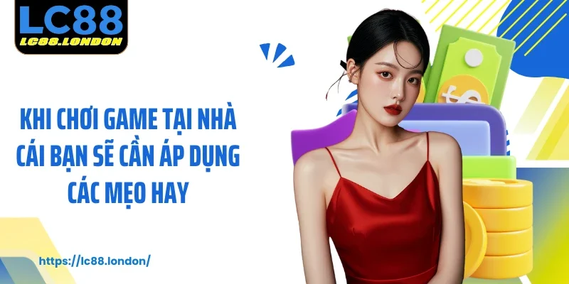 Khi chơi game tại nhà cái bạn sẽ cần áp dụng các mẹo hay