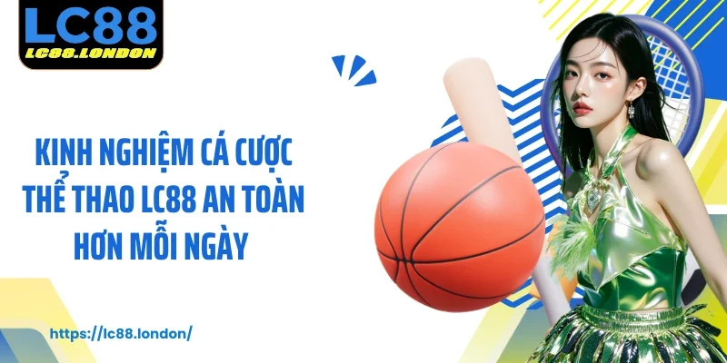 Kinh nghiệm cá cược thể thao LC88 an toàn hơn mỗi ngày 
