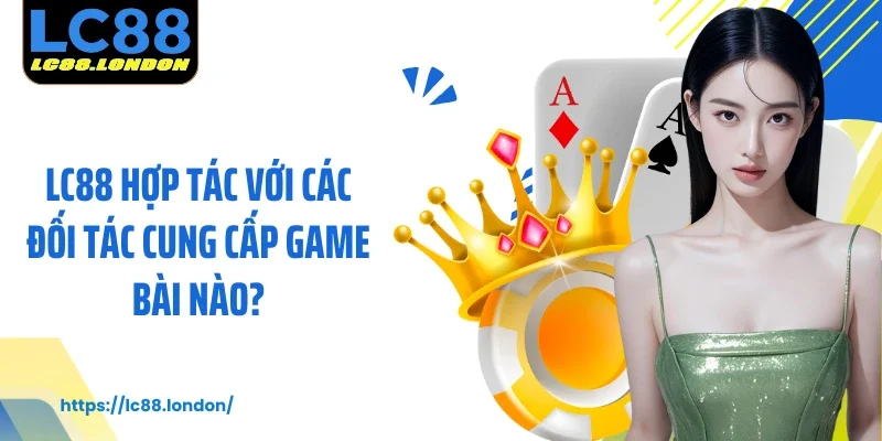 LC88 hợp tác với các đối tác cung cấp game bài nào?