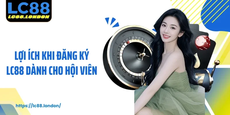 Lợi ích khi đăng ký LC88 dành cho hội viên