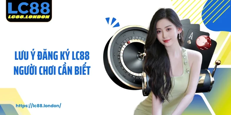 Lưu ý đăng ký LC88 người chơi cần biết