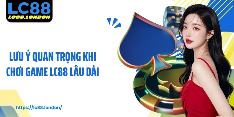 Lưu Ý Quan Trọng Khi Chơi Game LC88 Lâu Dài Và Hiệu Quả 
