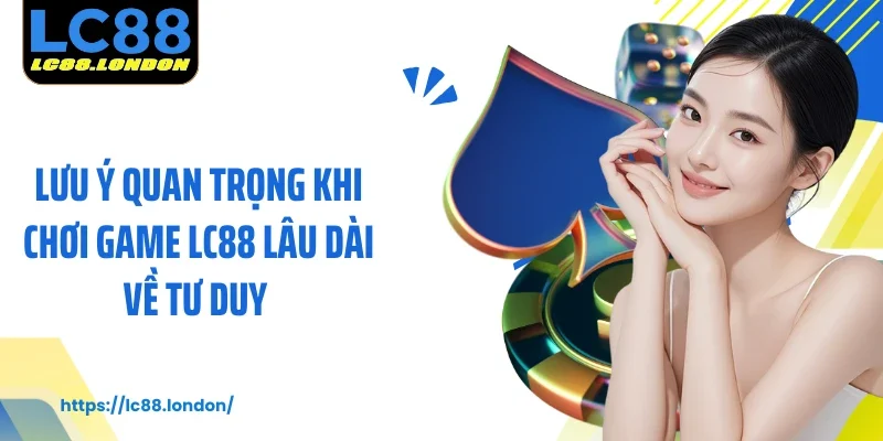 Lưu ý quan trọng khi chơi game LC88 lâu dài về tư duy 