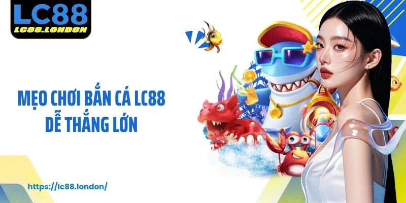 Mẹo Chơi Bắn Cá LC88 Dễ Thắng Lớn Mà Bạn Không Nên Bỏ Lỡ