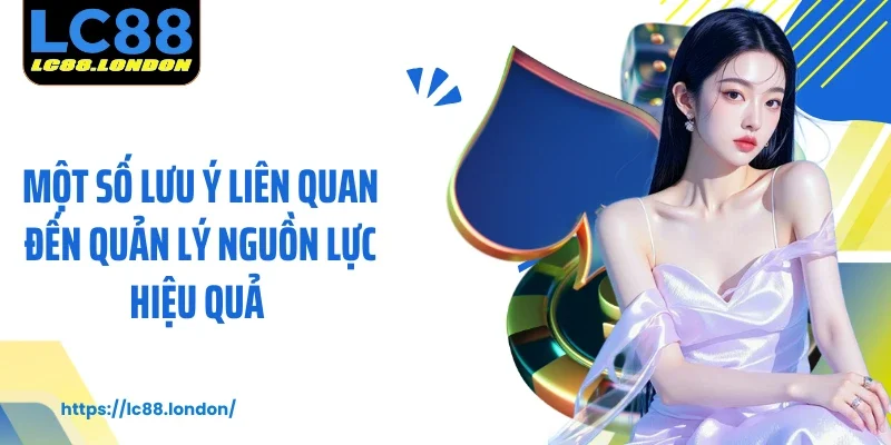 Một số lưu ý liên quan đến quản lý nguồn lực hiệu quả 