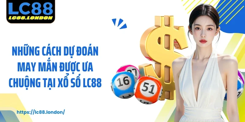 Những cách dự đoán may mắn được ưa chuộng tại xổ số LC88