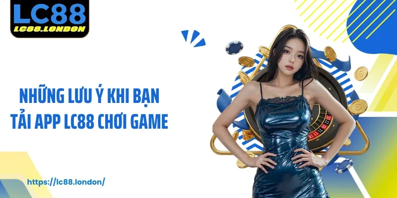 Những lưu ý khi bạn tải app LC88 chơi game
