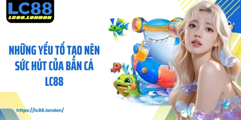 Những yếu tố tạo nên sức hút của bắn cá LC88