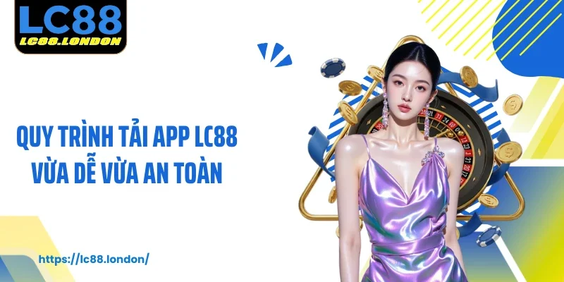 Quy trình tải app LC88 vừa dễ vừa an toàn