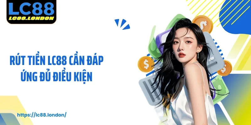 Rút tiền LC88 cần đáp ứng đủ điều kiện