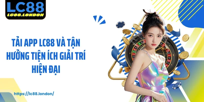 Tải App Lc88 Và Tận Hưởng Tiện Ích Giải Trí Hiện Đại