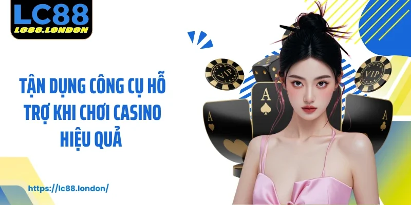 Tận dụng công cụ hỗ trợ khi chơi casino hiệu quả 