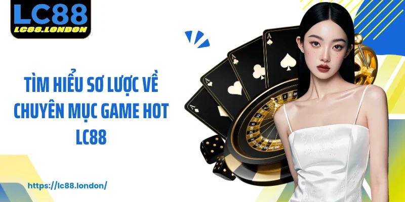 Tìm hiểu sơ lược về chuyên mục Game hot LC88