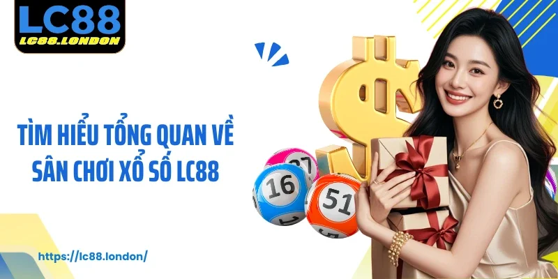 Tìm hiểu tổng quan về sân chơi xổ số LC88