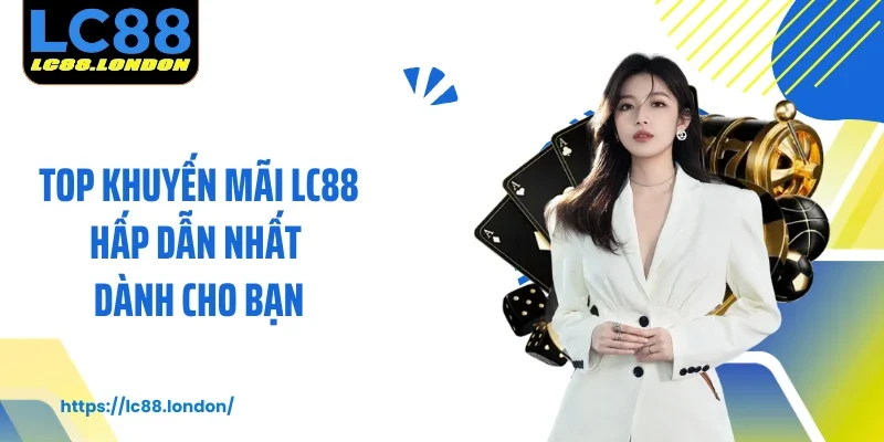 Top khuyến mãi LC88 hấp dẫn nhất dành cho bạn