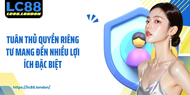 Tuân thủ quyền riêng tư mang đến nhiều lợi ích đặc biệt