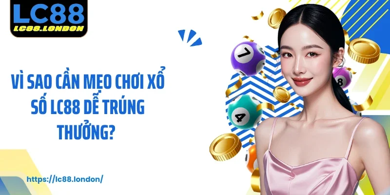Vì sao cần mẹo chơi xổ số LC88 dễ trúng thưởng? 
