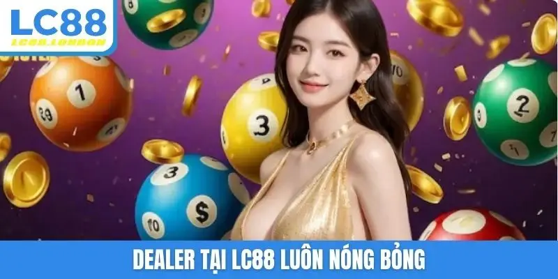 Dealer tại LC88 luôn nóng bỏng