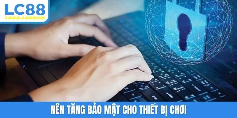 Nên tăng bảo mật cho thiết bị chơi