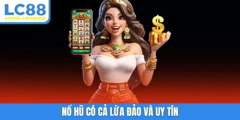 Nổ hũ có cả lừa đảo và uy tín